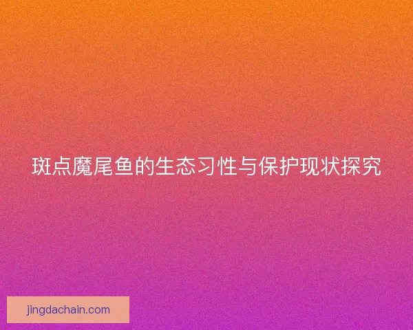 斑点魔尾鱼的生态习性与保护现状探究