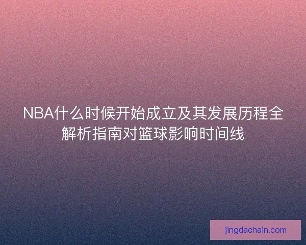 NBA什么时候开始成立及其发展历程全解析指南对篮球影响时间线